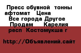 Пресс обувной8 тонны афтомат › Цена ­ 80 000 - Все города Другое » Продам   . Карелия респ.,Костомукша г.